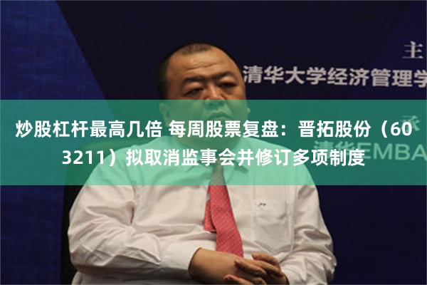 炒股杠杆最高几倍 每周股票复盘：晋拓股份（603211）拟取消监事会并修订多项制度