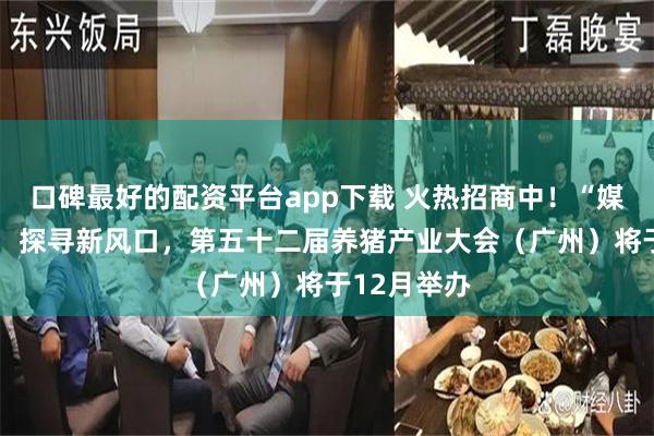 口碑最好的配资平台app下载 火热招商中！“媒体+”赋能，探寻新风口，第五十二届养猪产业大会（广州）将于12月举办