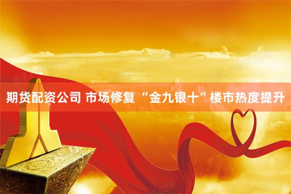 期货配资公司 市场修复 “金九银十”楼市热度提升