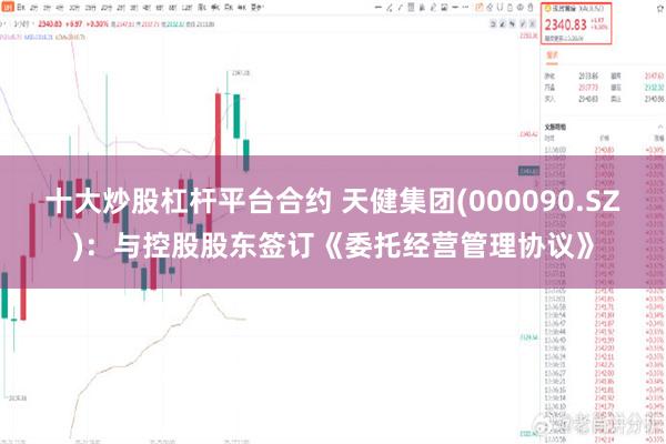 十大炒股杠杆平台合约 天健集团(000090.SZ)：与控股股东签订《委托经营管理协议》