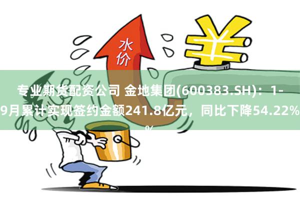专业期货配资公司 金地集团(600383.SH)：1-9月累计实现签约金额241.8亿元，同比下降54.22%