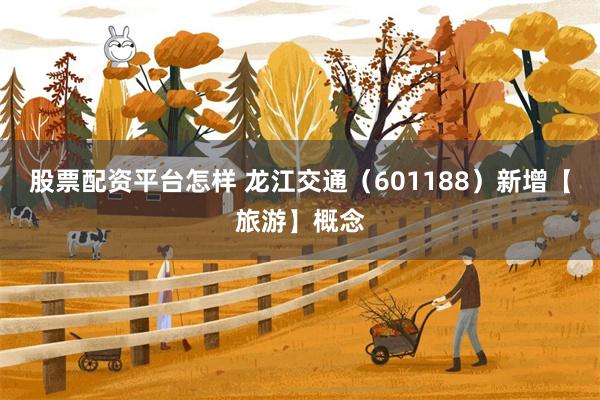 股票配资平台怎样 龙江交通（601188）新增【旅游】概念