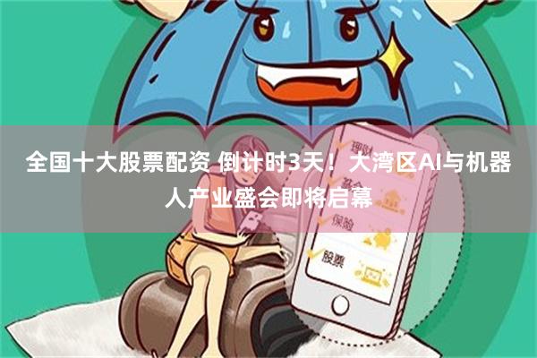 全国十大股票配资 倒计时3天！大湾区AI与机器人产业盛会即将启幕