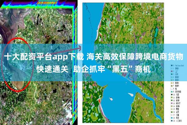 十大配资平台app下载 海关高效保障跨境电商货物快速通关  助企抓牢“黑五”商机