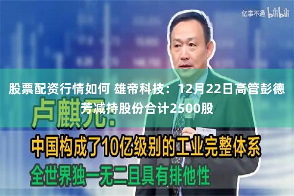 股票配资行情如何 雄帝科技：12月22日高管彭德芳减持股份合计2500股