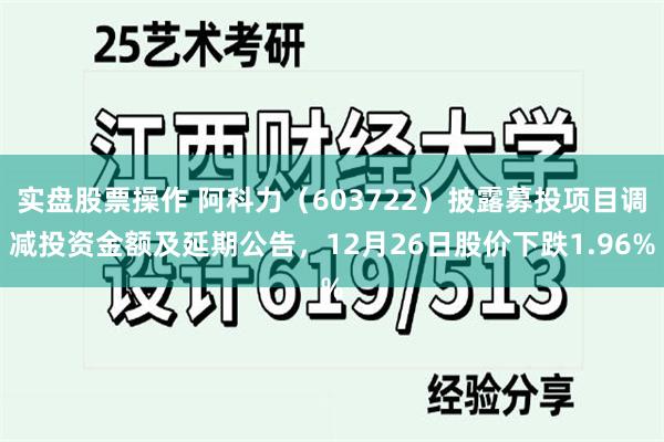 实盘股票操作 阿科力（603722）披露募投项目调减投资金额及延期公告，12月26日股价下跌1.96%