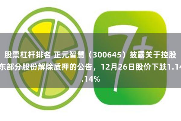 股票杠杆排名 正元智慧（300645）披露关于控股股东部分股份解除质押的公告，12月26日股价下跌1.14%