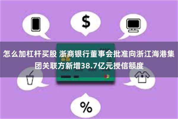 怎么加杠杆买股 浙商银行董事会批准向浙江海港集团关联方新增38.7亿元授信额度