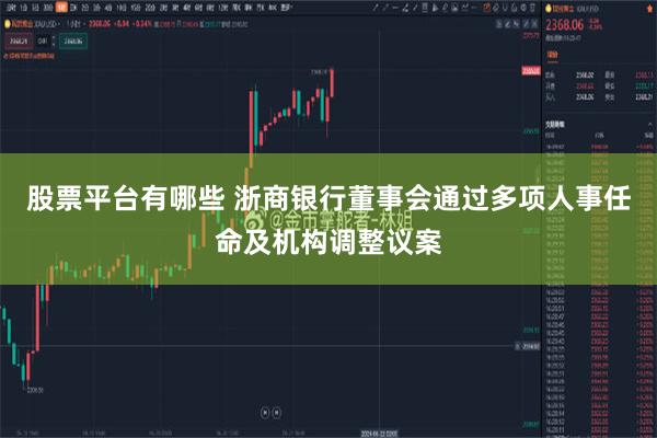 股票平台有哪些 浙商银行董事会通过多项人事任命及机构调整议案