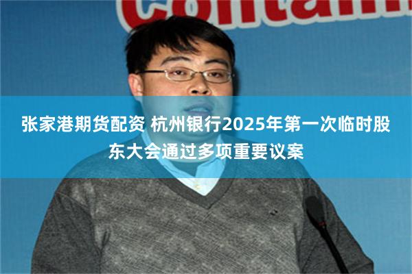 张家港期货配资 杭州银行2025年第一次临时股东大会通过多项重要议案