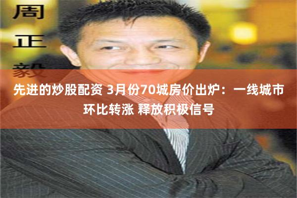 先进的炒股配资 3月份70城房价出炉：一线城市环比转涨 释放积极信号