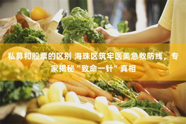 私募和股票的区别 海珠区筑牢医美急救防线,专家揭秘“致命一针”真相
