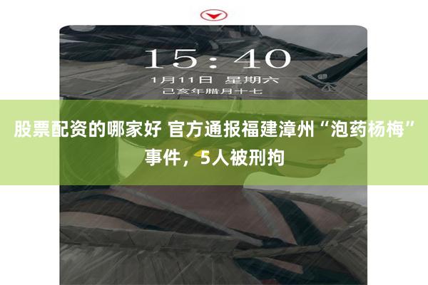 股票配资的哪家好 官方通报福建漳州“泡药杨梅”事件，5人被刑拘