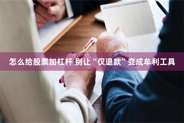 怎么给股票加杠杆 别让“仅退款”变成牟利工具