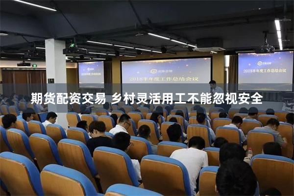 期货配资交易 乡村灵活用工不能忽视安全