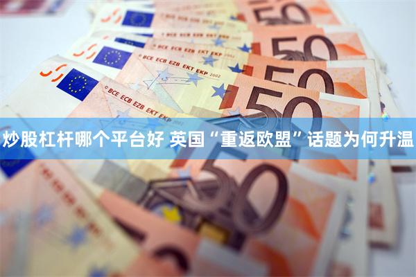 炒股杠杆哪个平台好 英国“重返欧盟”话题为何升温