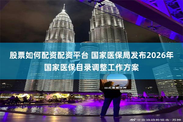 股票如何配资配资平台 国家医保局发布2026年国家医保目录调整工作方案