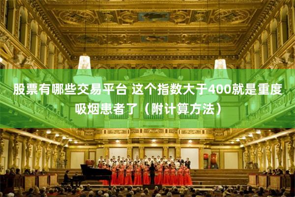 股票有哪些交易平台 这个指数大于400就是重度吸烟患者了（附计算方法）