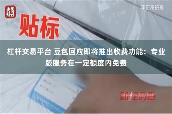 杠杆交易平台 豆包回应即将推出收费功能：专业版服务在一定额度内免费
