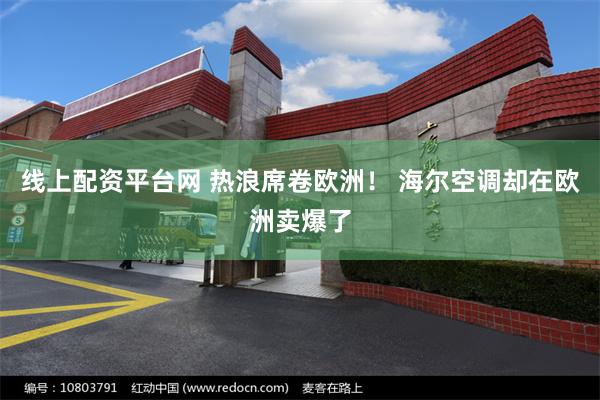 线上配资平台网 热浪席卷欧洲！ 海尔空调却在欧洲卖爆了