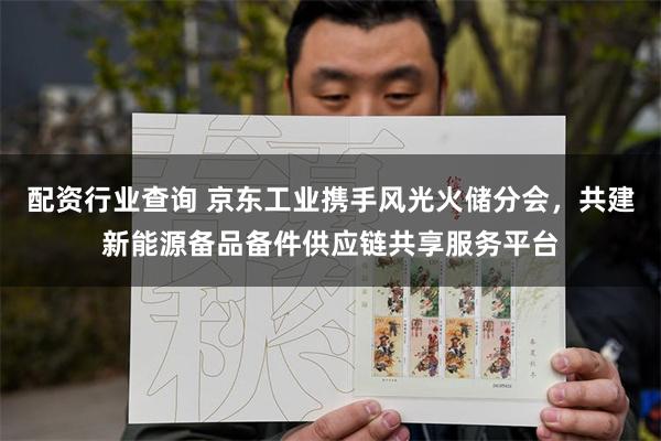 配资行业查询 京东工业携手风光火储分会，共建新能源备品备件供应链共享服务平台