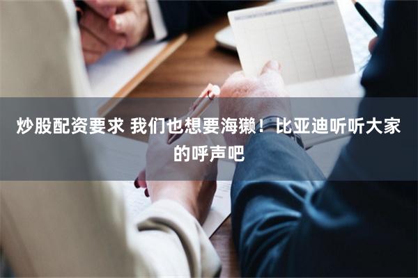 炒股配资要求 我们也想要海獭!比亚迪听听大家的呼声吧