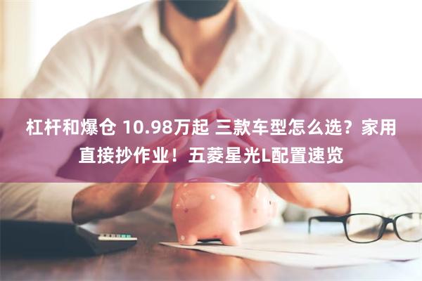 杠杆和爆仓 10.98万起 三款车型怎么选?家用直接抄作业!五菱星光L配置速览