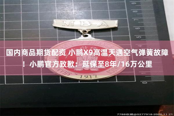 国内商品期货配资 小鹏X9高温天遇空气弹簧故障!小鹏官方致歉:延保至8年/16万公里