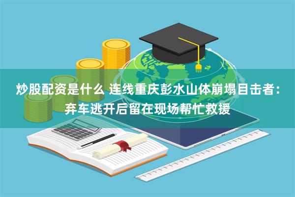 炒股配资是什么 连线重庆彭水山体崩塌目击者:弃车逃开后留在现场帮忙救援
