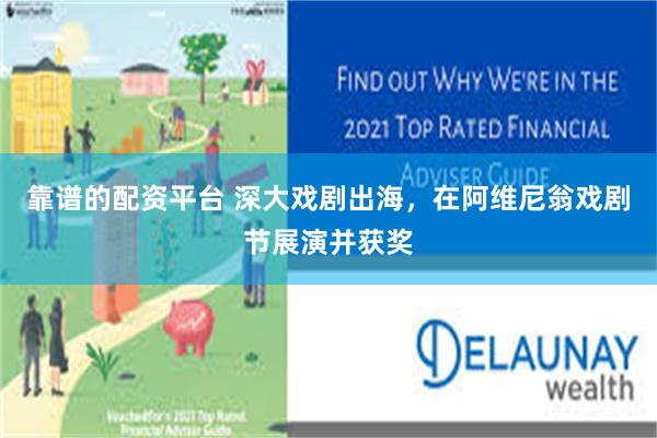 靠谱的配资平台 深大戏剧出海，在阿维尼翁戏剧节展演并获奖