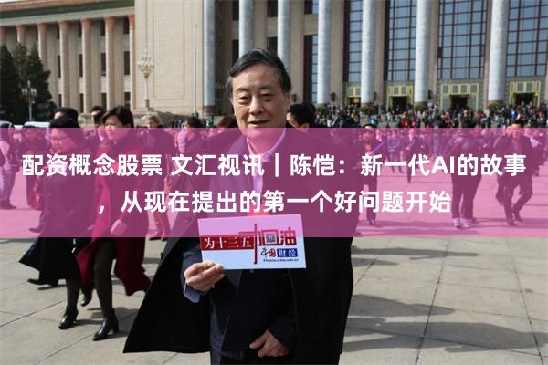 配资概念股票 文汇视讯｜陈恺：新一代AI的故事，从现在提出的第一个好问题开始