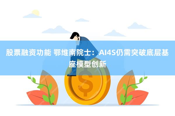 股票融资功能 鄂维南院士：AI4S仍需突破底层基座模型创新