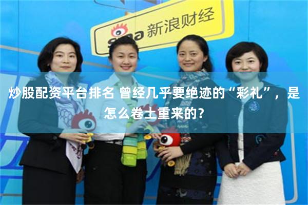 炒股配资平台排名 曾经几乎要绝迹的“彩礼”，是怎么卷土重来的？