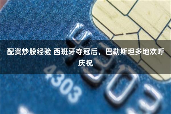 配资炒股经验 西班牙夺冠后，巴勒斯坦多地欢呼庆祝