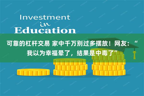 可靠的杠杆交易 家中千万别过多摆放！网友：“我以为幸福晕了，结果是中毒了”
