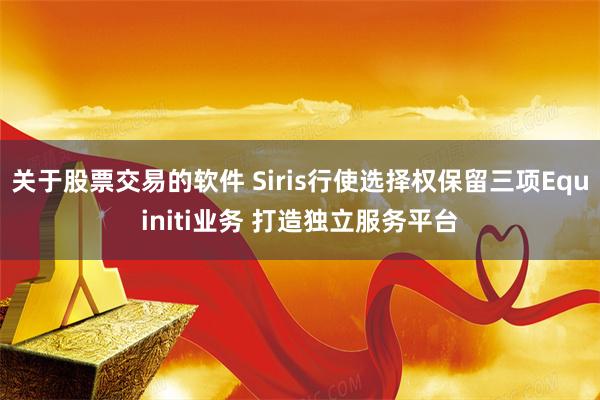 关于股票交易的软件 Siris行使选择权保留三项Equiniti业务 打造独立服务平台