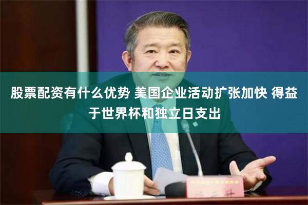 股票配资有什么优势 美国企业活动扩张加快 得益于世界杯和独立日支出