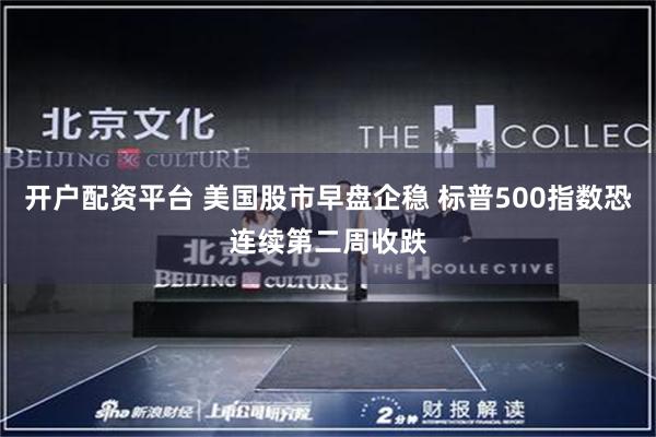 开户配资平台 美国股市早盘企稳 标普500指数恐连续第二周收跌