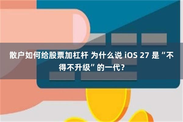 散户如何给股票加杠杆 为什么说 iOS 27 是“不得不升级”的一代？