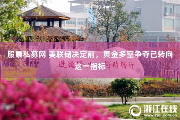 股票私募网 美联储决定前，黄金多空争夺已转向这一指标