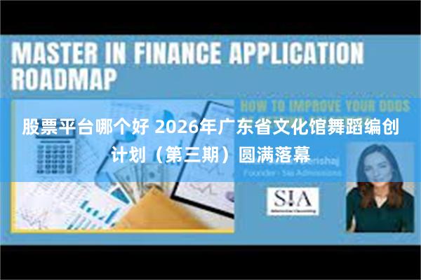 股票平台哪个好 2026年广东省文化馆舞蹈编创计划（第三期）圆满落幕