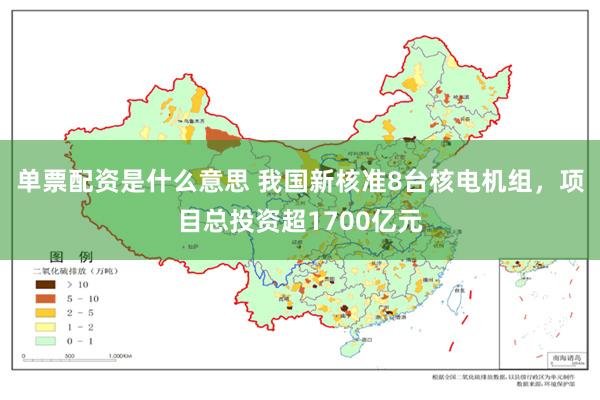 单票配资是什么意思 我国新核准8台核电机组，项目总投资超1700亿元