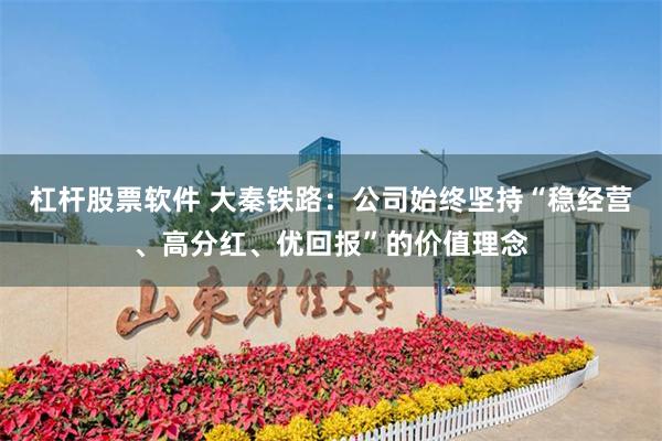 杠杆股票软件 大秦铁路：公司始终坚持“稳经营、高分红、优回报”的价值理念