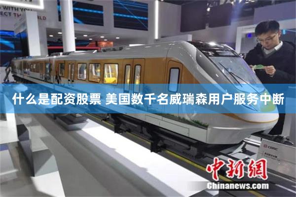 什么是配资股票 美国数千名威瑞森用户服务中断