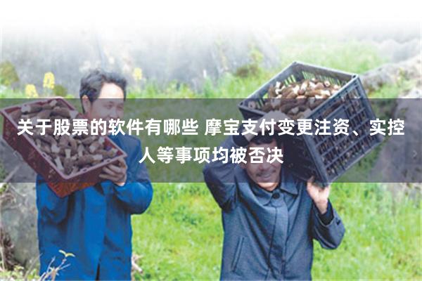 关于股票的软件有哪些 摩宝支付变更注资、实控人等事项均被否决