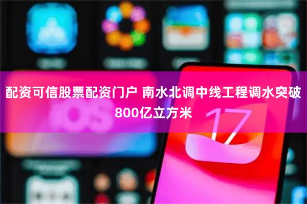 配资可信股票配资门户 南水北调中线工程调水突破800亿立方米