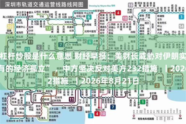 杠杆炒股是什么意思 财经早报:美财长威胁对伊朗实施“前所未有的经济孤立” ,中方坚决反对美方232措施 丨2026年8月21日