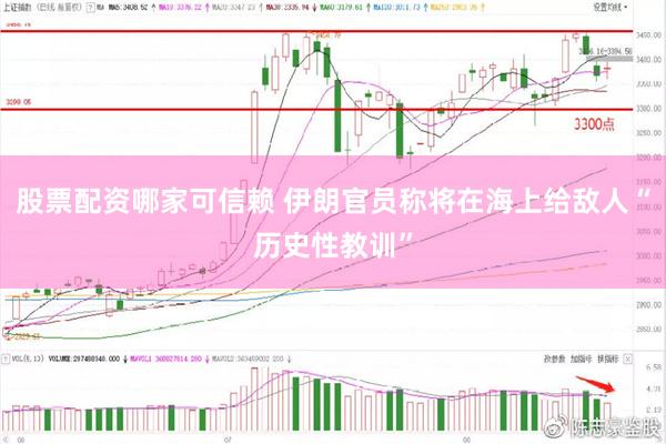 股票配资哪家可信赖 伊朗官员称将在海上给敌人“历史性教训”