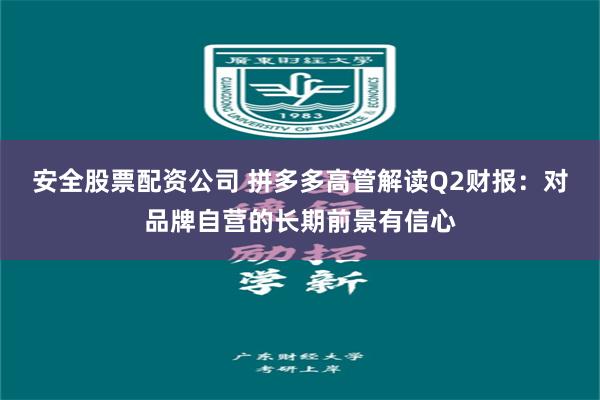 安全股票配资公司 拼多多高管解读Q2财报：对品牌自营的长期前景有信心