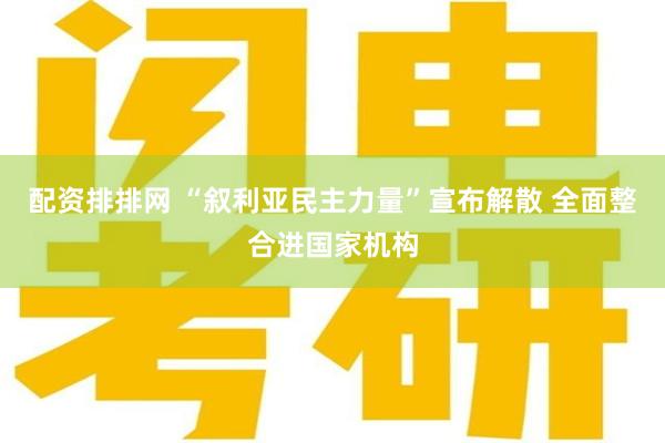 配资排排网 “叙利亚民主力量”宣布解散 全面整合进国家机构